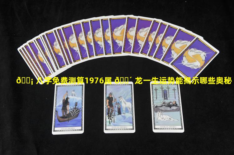 🐡 八字免费测算1976属 🌴 龙一生运势能揭示哪些奥秘